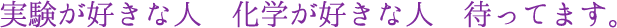 実験が好きな人　化学が好きな人　待ってます